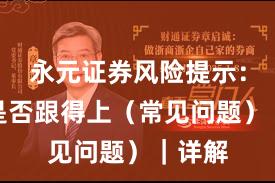 永元证券风险提示：客服是否跟得上（常见问题）｜详解
