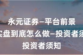 永元证券—平台前景—实盘到底怎么做—投资者须知