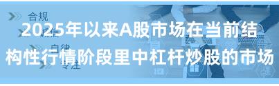 2025年以来A股市场在当前结构性行情阶段里中杠杆炒股的市场