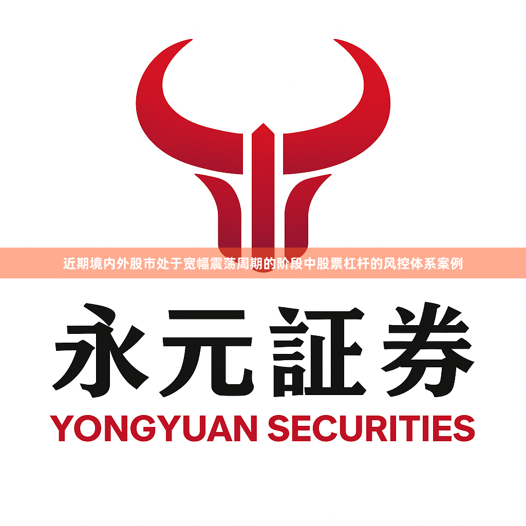 近期境内外股市处于宽幅震荡周期的阶段中股票杠杆的风控体系案例