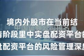 境内外股市在当前结构性行情阶段里中实盘配资平台的风险管理深度