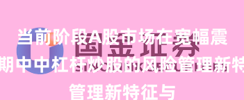 当前阶段A股市场在宽幅震荡周期中中杠杆炒股的风险管理新特征与