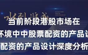 当前阶段港股市场在震荡市环境中中股票配资的产品设计深度分析