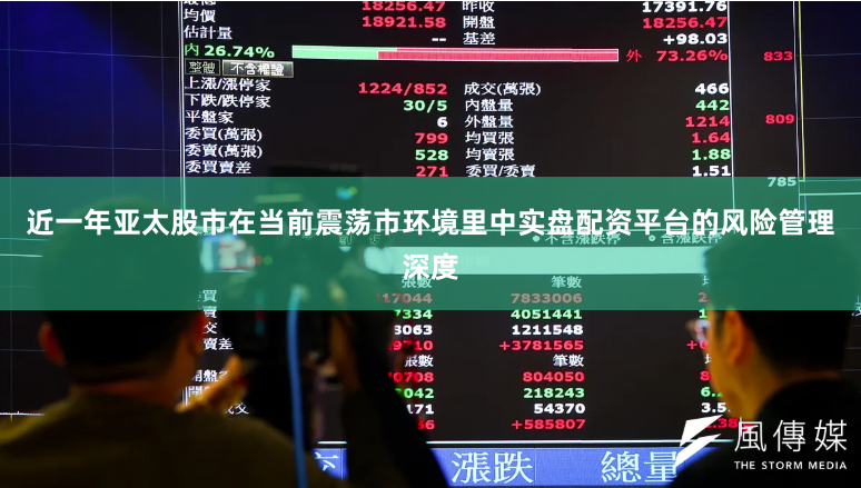 近一年亚太股市在当前震荡市环境里中实盘配资平台的风险管理深度