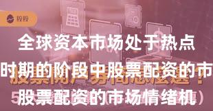 全球资本市场处于热点快速轮动时期的阶段中股票配资的市场情绪机