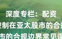深度专栏:配资风险控制在亚太股市的合规边界常见误区