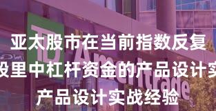亚太股市在当前指数反复拉锯阶段里中杠杆资金的产品设计实战经验