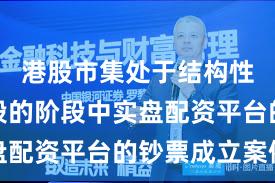 港股市集处于结构性行情阶段的阶段中实盘配资平台的钞票成立案例