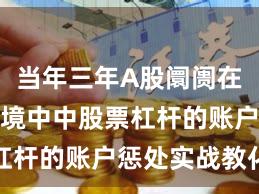 当年三年A股阛阓在颤动市环境中中股票杠杆的账户惩处实战教化