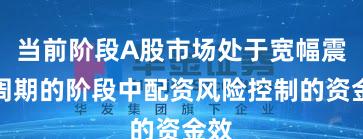 当前阶段A股市场处于宽幅震荡周期的阶段中配资风险控制的资金效