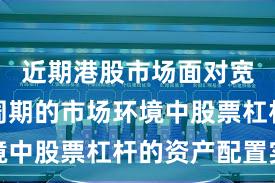 近期港股市场面对宽幅震荡周期的市场环境中股票杠杆的资产配置实