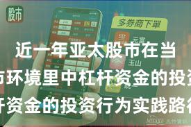近一年亚太股市在当前震荡市环境里中杠杆资金的投资行为实践路径