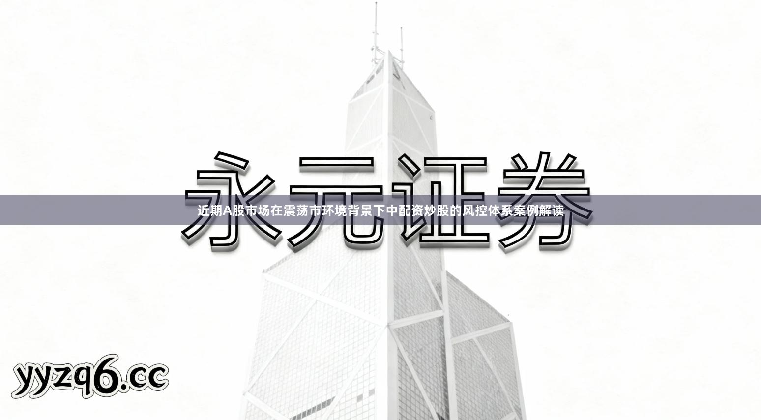 近期A股市场在震荡市环境背景下中配资炒股的风控体系案例解读