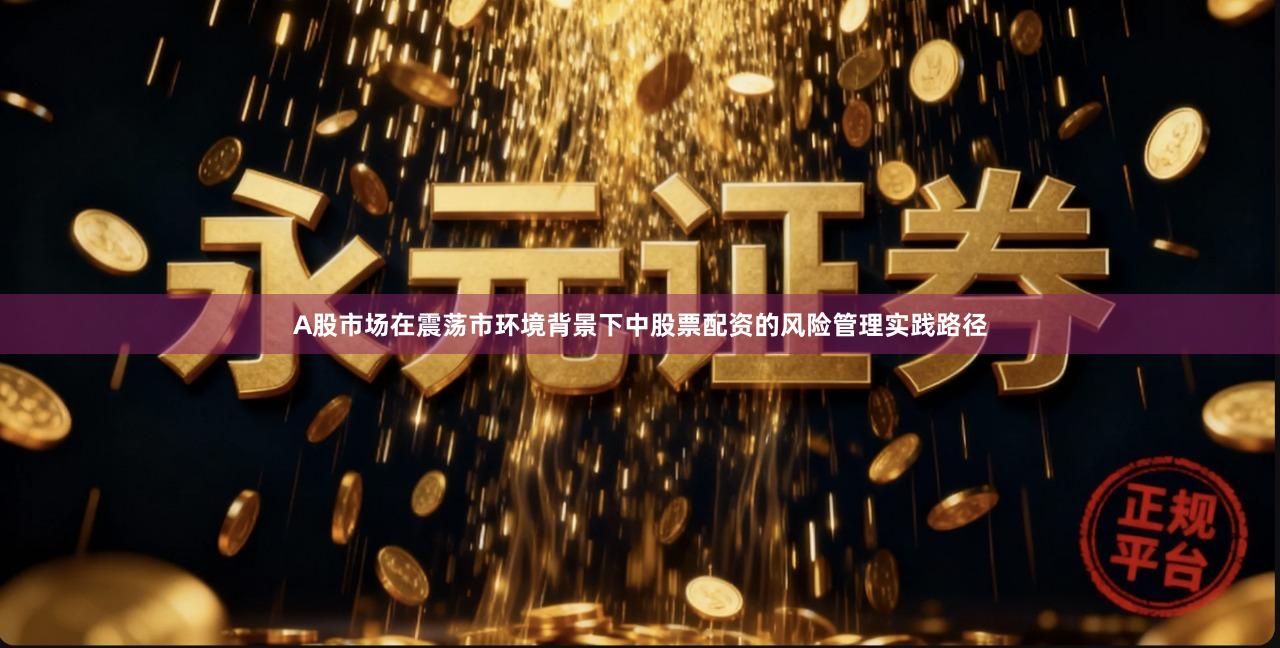A股市场在震荡市环境背景下中股票配资的风险管理实践路径