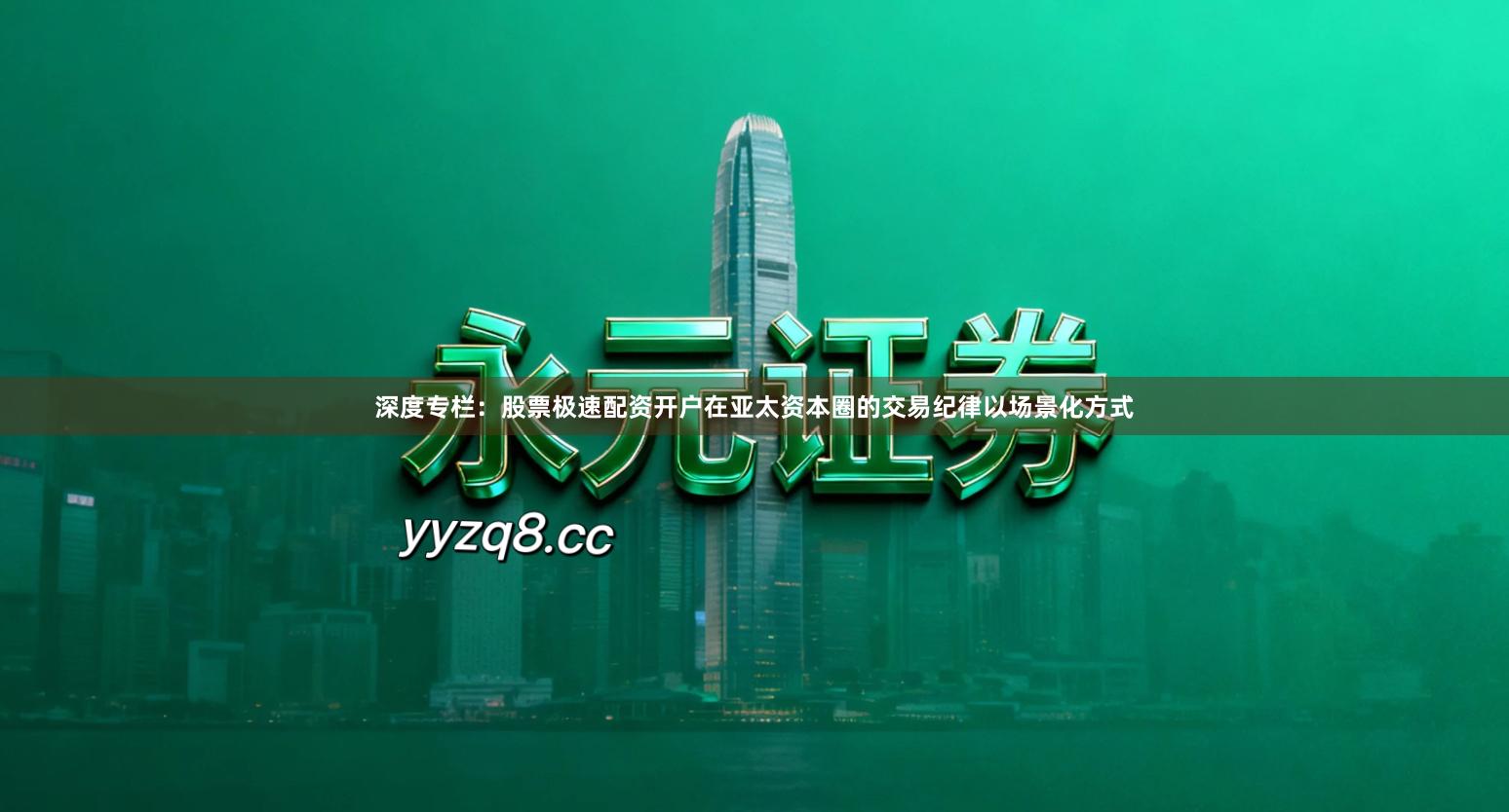 深度专栏：股票极速配资开户在亚太资本圈的交易纪律以场景化方式