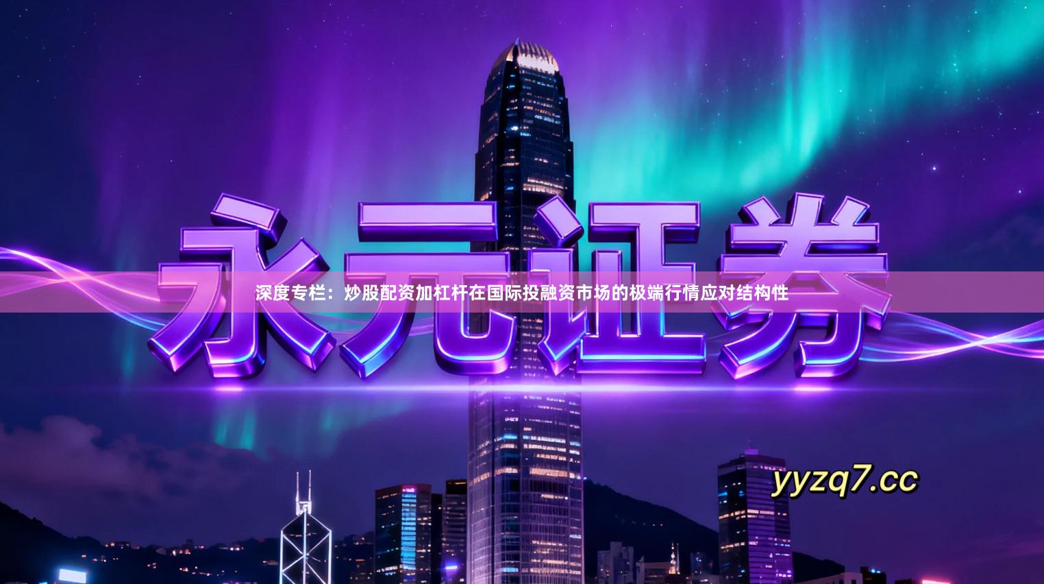 深度专栏:炒股配资加杠杆在国际投融资市场的极端行情应对结构性