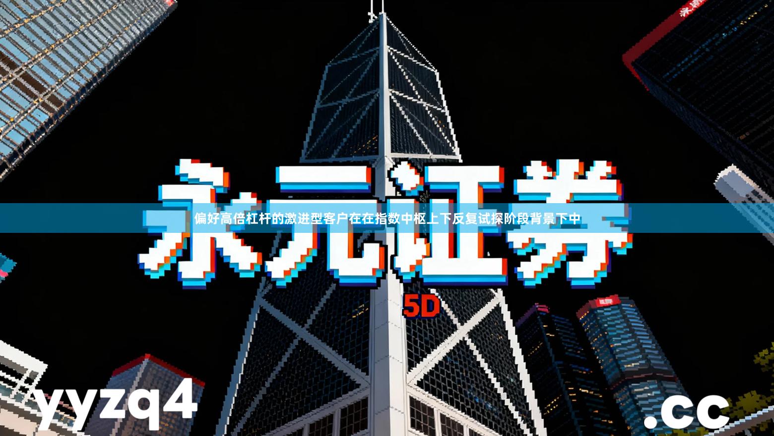 偏好高倍杠杆的激进型客户在在指数中枢上下反复试探阶段背景下中