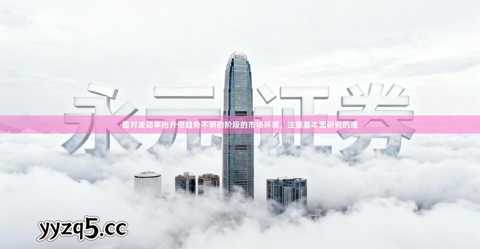 面对波动率抬升但趋势不明的阶段的市场环境，注重基本面研究的理