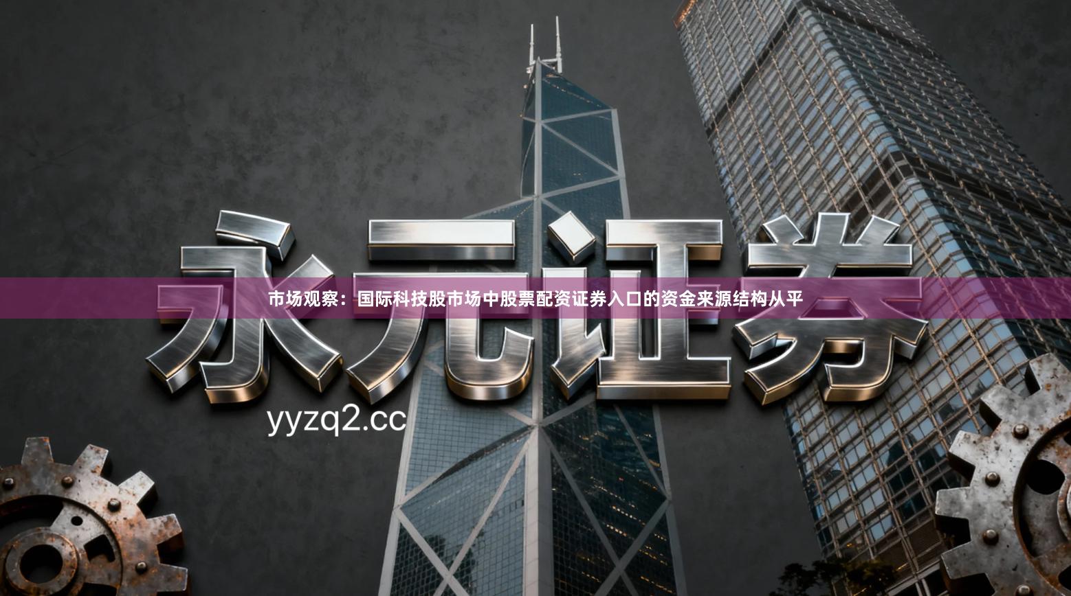 市场观察:国际科技股市场中股票配资证券入口的资金来源结构从平