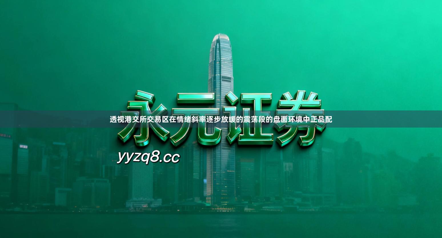 透视港交所交易区在情绪斜率逐步放缓的震荡段的盘面环境中正品配