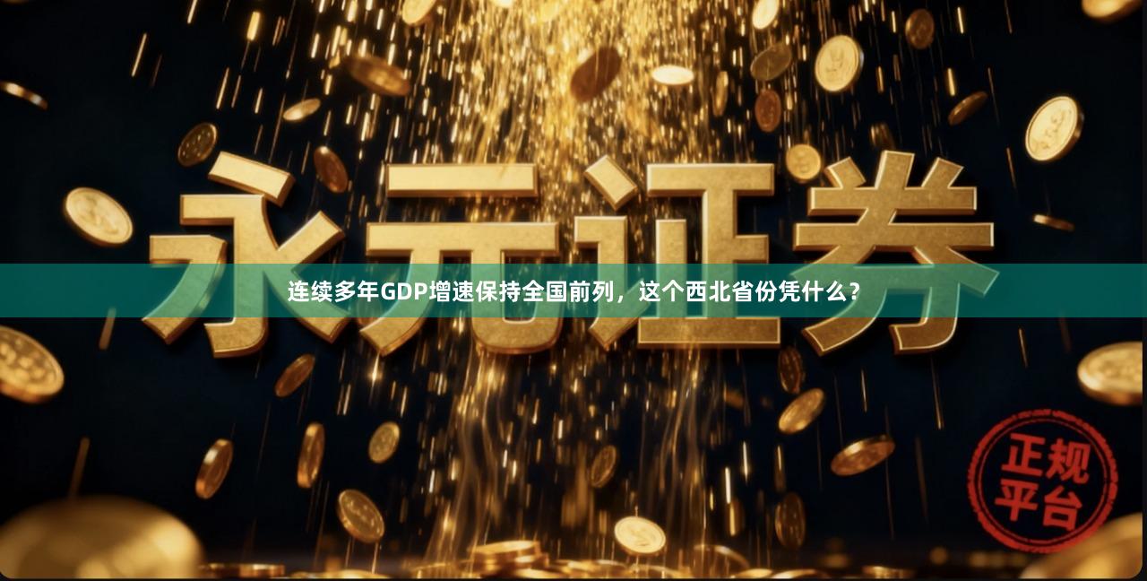 连续多年GDP增速保持全国前列,这个西北省份凭什么?