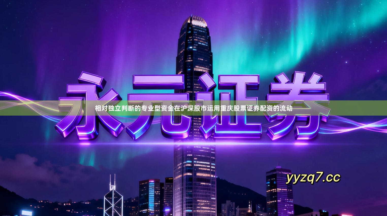 相对独立判断的专业型资金在沪深股市运用重庆股票证券配资的流动